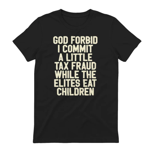 God Forbid I Commit A Little Tax Fraud While The Elites Eat Children Shirt