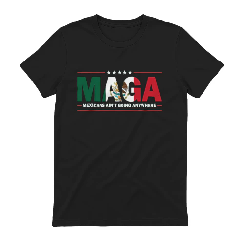MAGA Mexicans Ain't Going Anywhere Mexican Flag T-Shirt - Patriotic MAGA Tee