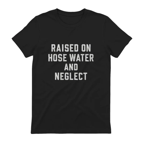 Raised On Hose Water And Neglect Vintage Funny Quote