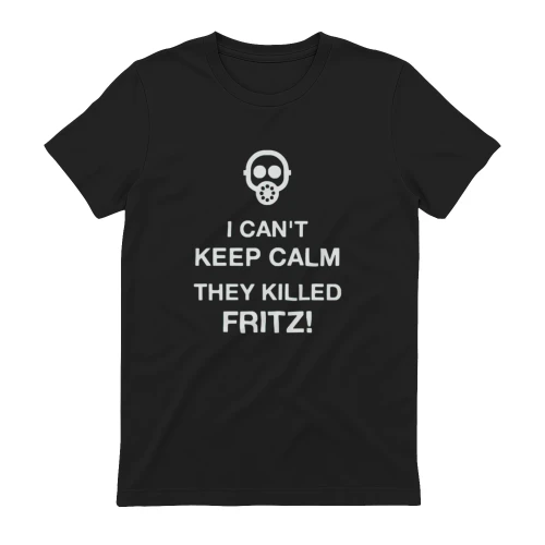 I Can't Keep Calm They Killed Fritz Shirt,