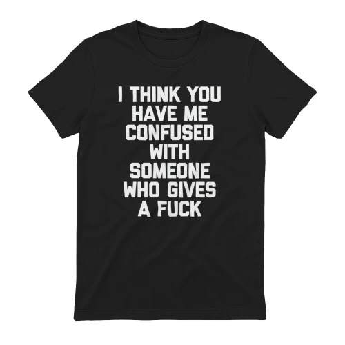 I Think You Have Me Confused With Someone Who Gives a Fuck Shirt, Funny Sarcastic Quote T-Shirt, Adult Humor Graphic Tee, Unisex Gift
