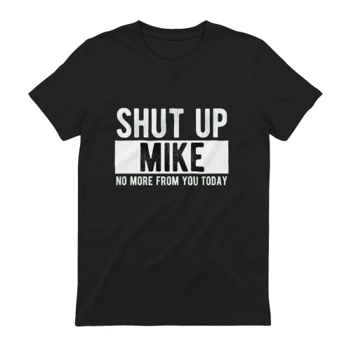 Shut Up Mike No More From You Today Funny Sarcastic Quote T-Shirt 