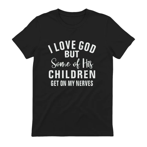 I Love God But Some Of His Children Get On My Nerves Shirt - Funny Christian Tee
