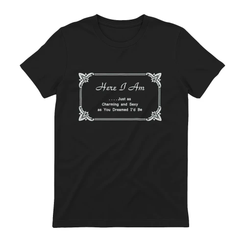 Here I Am Just as Charming and Sexy as You Dreamed I'd Be T-Shirt