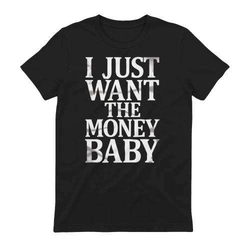 I just want the money baby