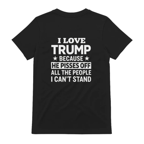 I Love Trump Because He Pisses Off All The People I Can't Stand T-Shirt