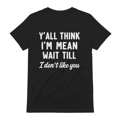 Funny Sassy T-Shirt "Y'all Think I'm Mean Wait Till I Don't Like You