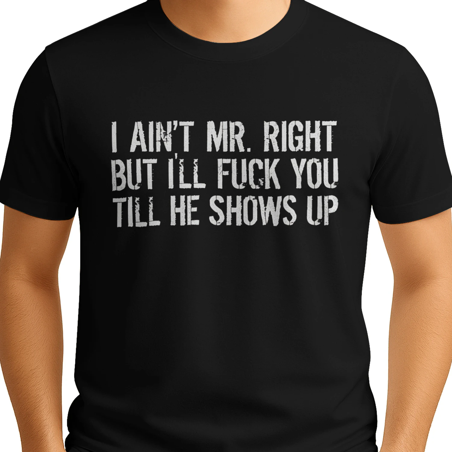 I AIN'T MR. RIGHT BUT ILL FUCK YOU TILL HE SHOWS UP