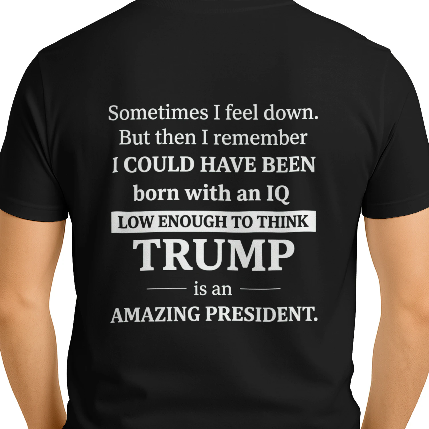 Sometimes I Feel Down But Then I Remember I Could Have Been Born With An IQ Low Enough To Think Trump Is An Amazing President Shirt