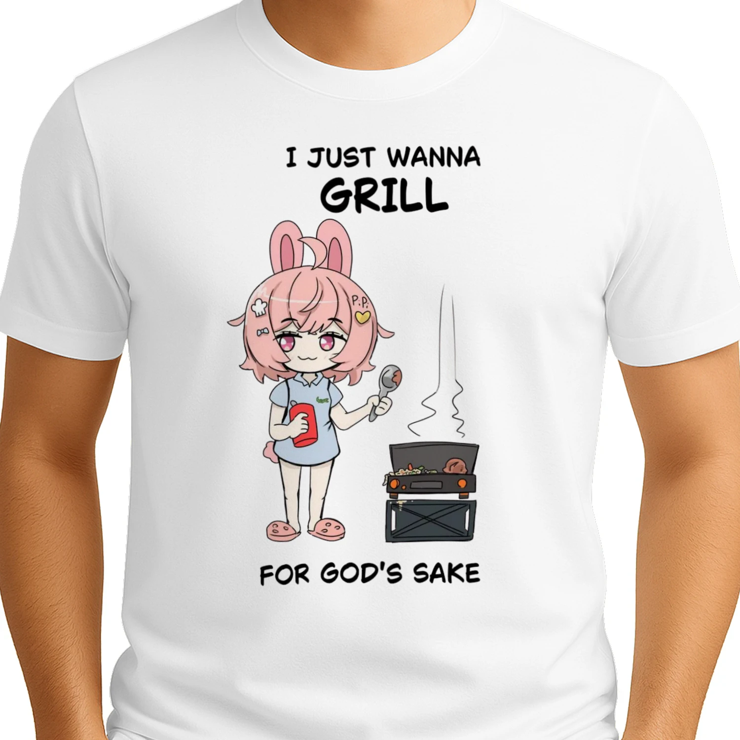 I JUST WANNA GRILL FOR GOD'S SAKE