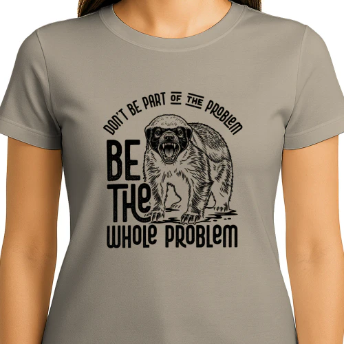 Be The Whole Problem Honey Badger
