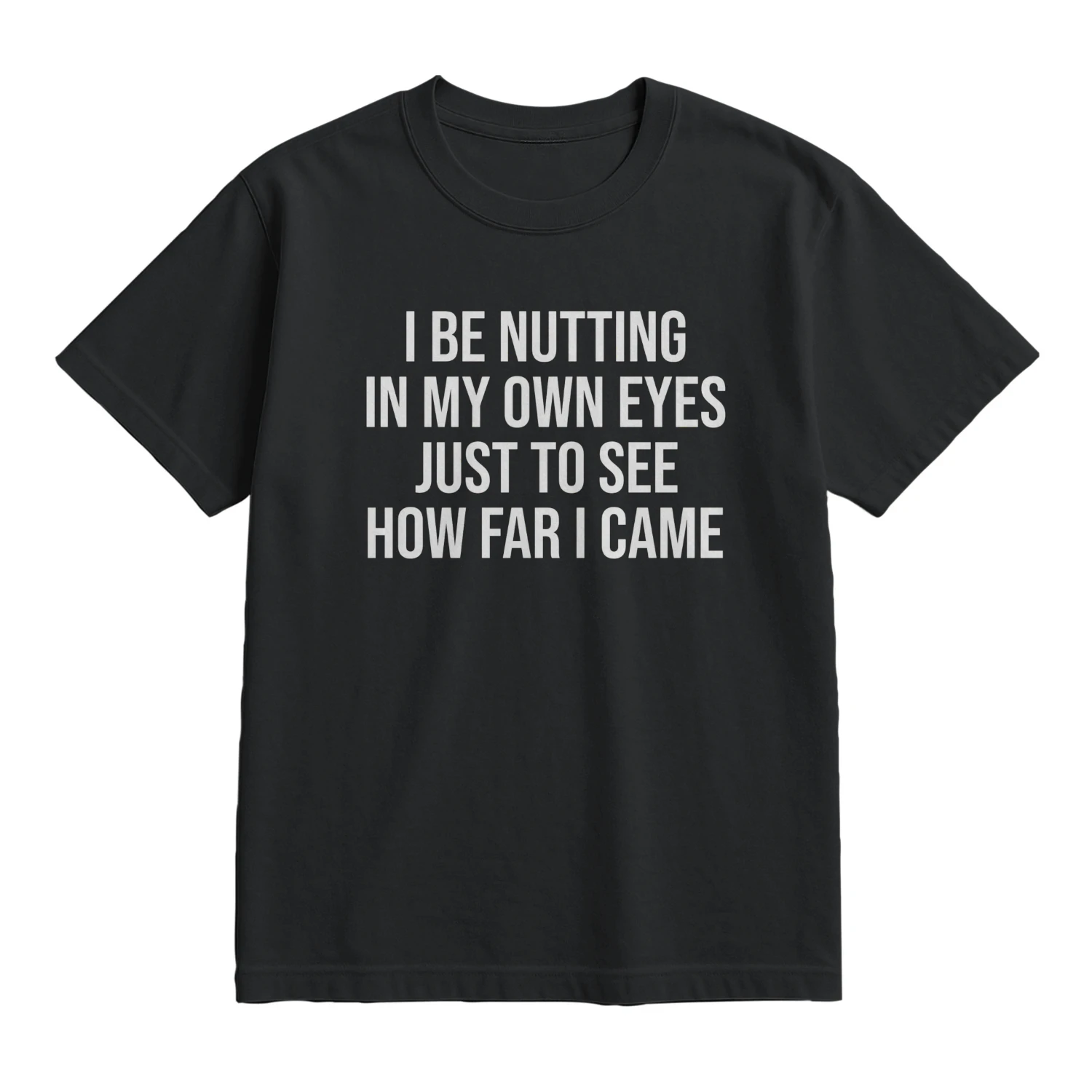 I Be Nutting in My Own Eyes Just to See How Far I Came Unisex Garment-Dyed T-shirt