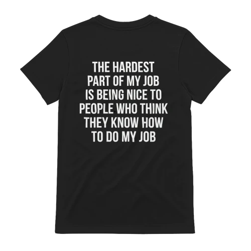 ## The Hardest Part Of My Job Is Being Nice To People Who Think They Know How To Do My Job