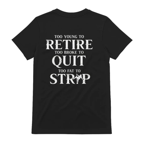  Too young to retire too broke to quit too fat to strip tee