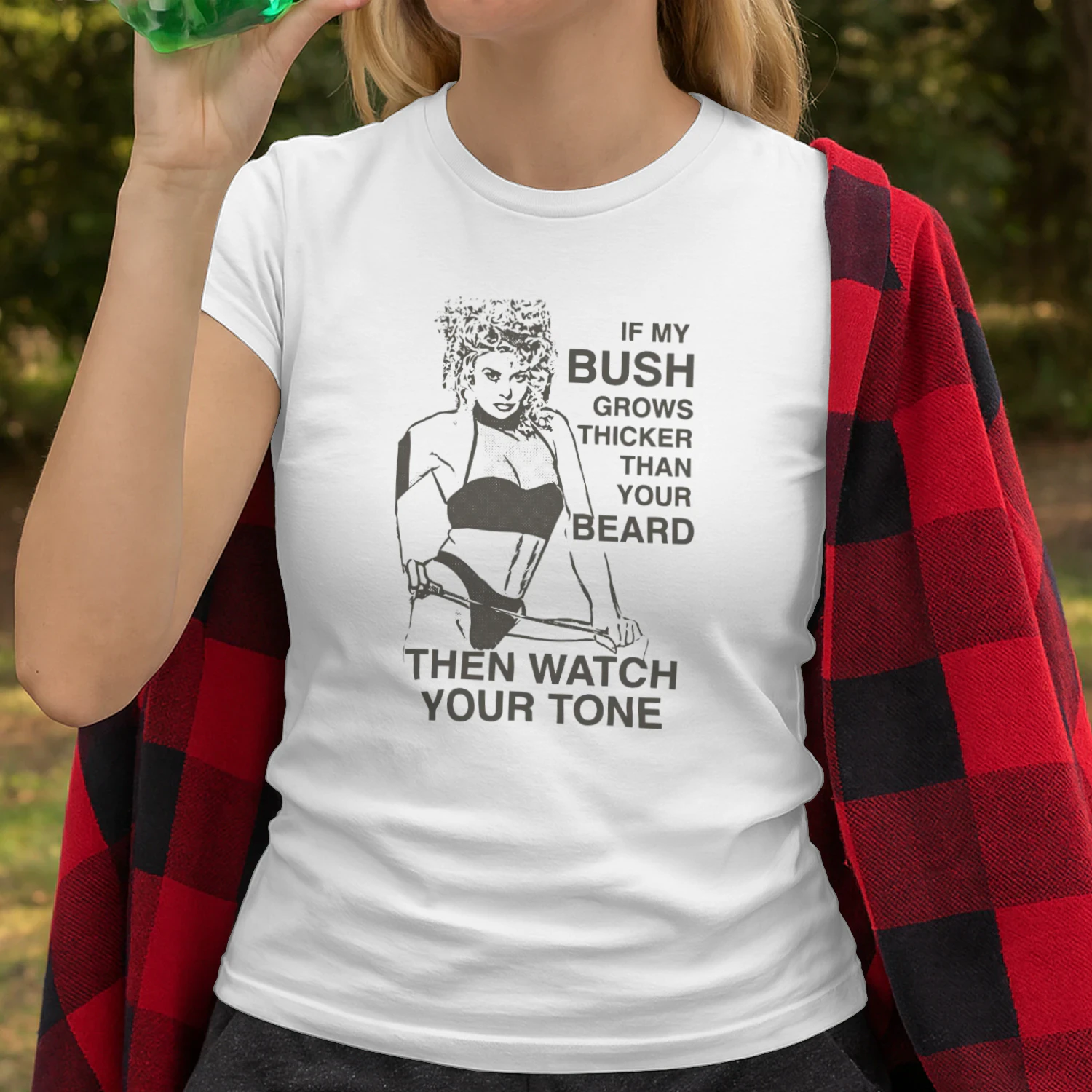 If My Bush Grows Thicker Than Your Beard, Then Watch Your Tone Shirt