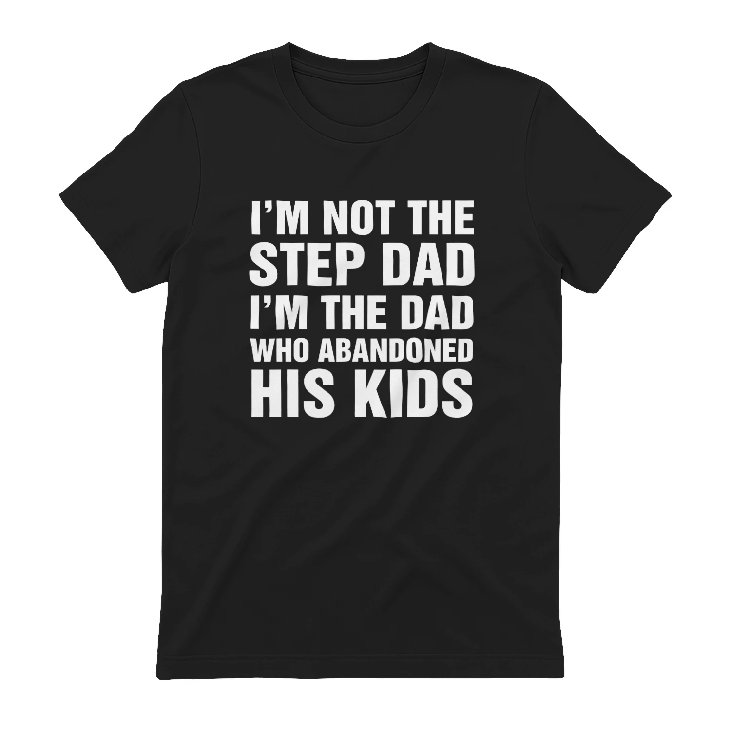 I'm Not The Step Dad, I'm The Dad Who Abandoned His Kids Shirt