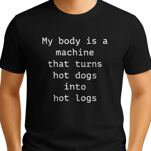 My Body Is A Machine That Turns Hot Dogs Into Hot Logs Shirt