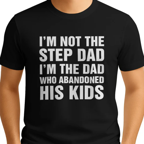 I'm Not The Step Dad, I'm The Dad Who Abandoned His Kids Shirt