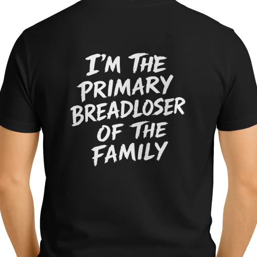 I'm The Primary Breadloser Of The Family Shirt