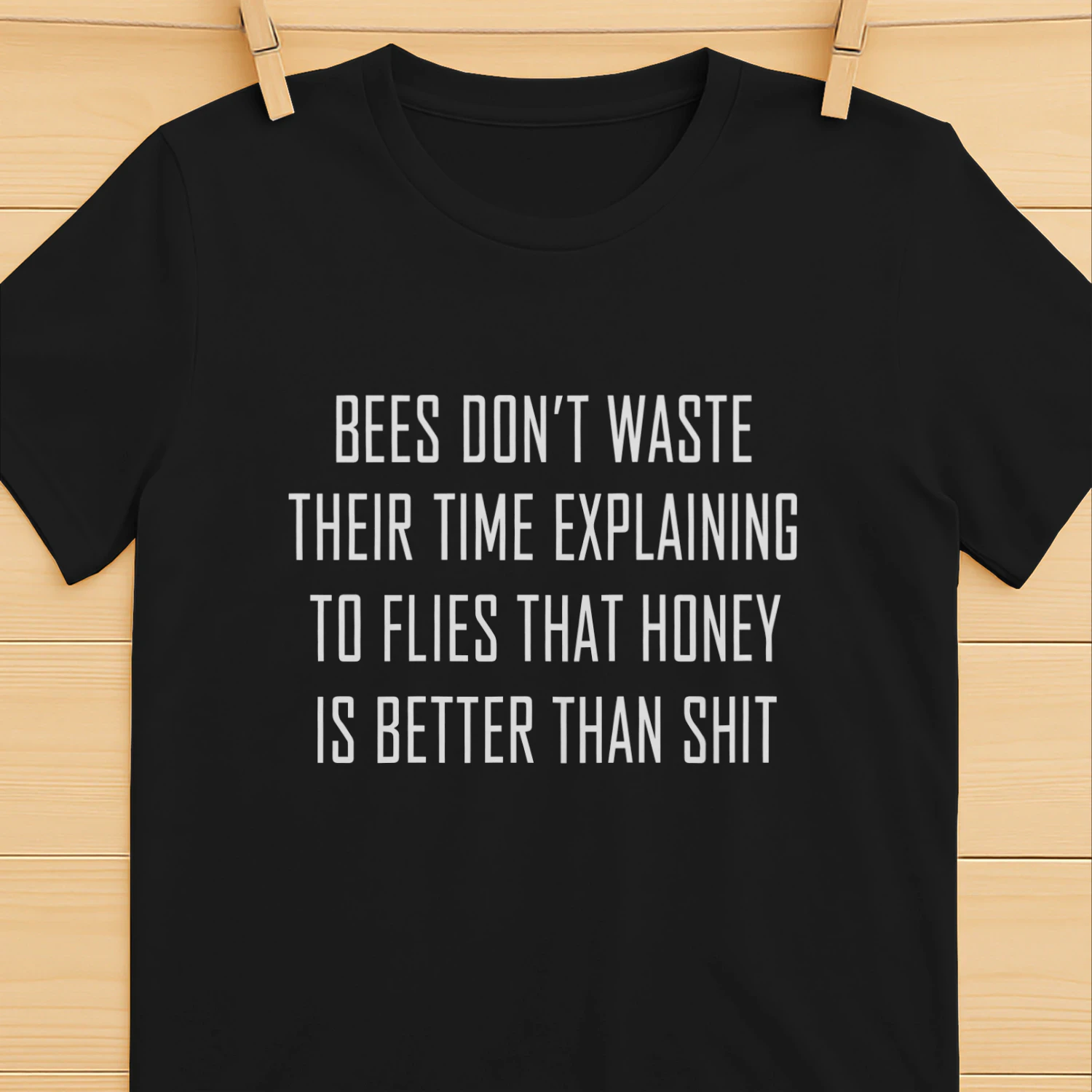 Bees Don't Waste Their Time Explaining To Flies That Honey Is Better Than Shit Shirt