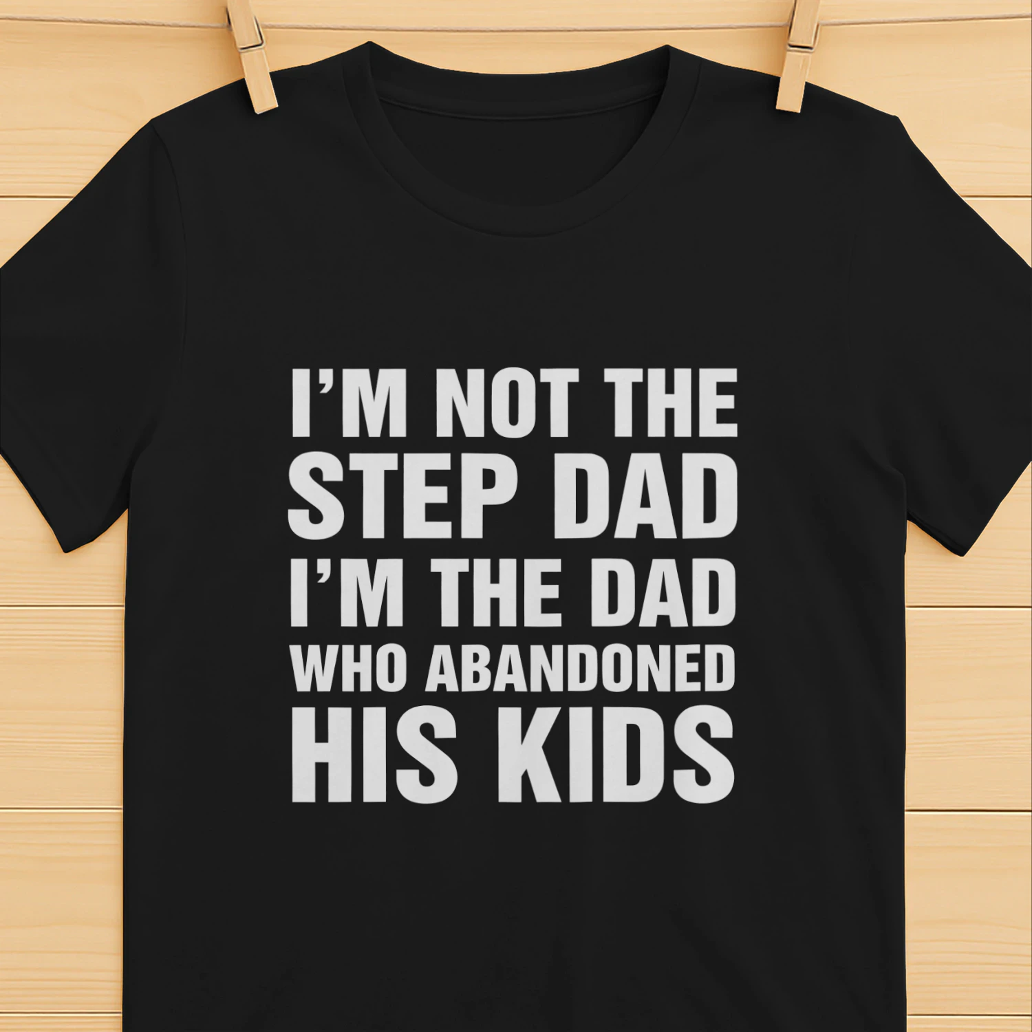 I'm Not The Step Dad, I'm The Dad Who Abandoned His Kids Shirt