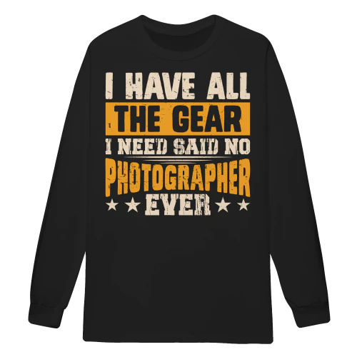 I Have All The Gear I Need Said No Photographer Ever - Funny Camera Sarcasm Graphic