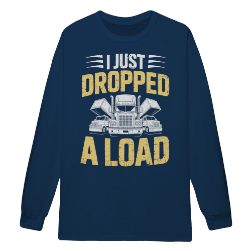 I Just Dropped A Load Truck Driver Logistics Innuendo - Trucker Life Typography Design