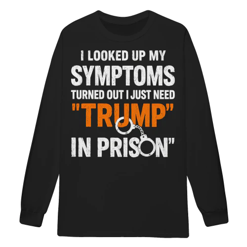 I Looked Up My Symptoms Turns Out Need Trump In Prison - Funny Political Sarcastic Quote Design