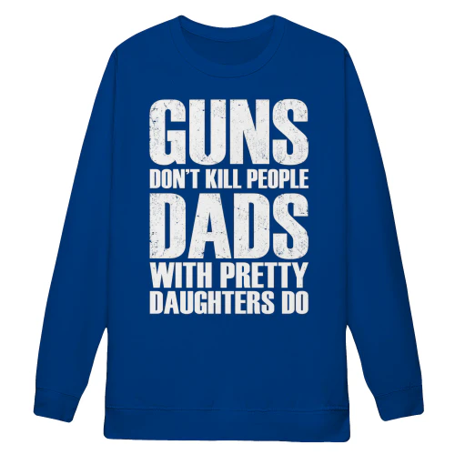 Guns Dont Kill People Dads With Pretty Daughters Do - Funny Dad Design