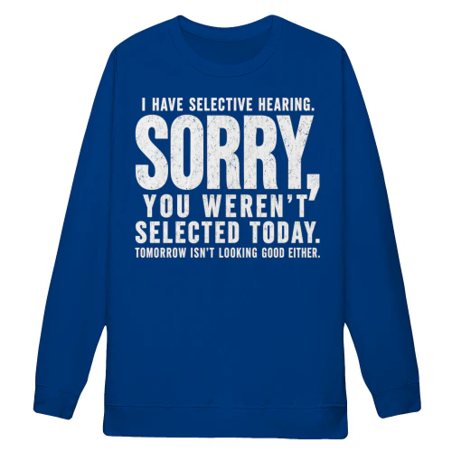 I Have Selective Hearing Sorry You Weren't Selected Today - Funny Sarcastic Quote Design