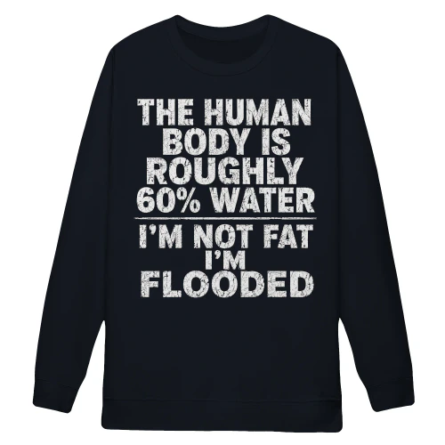 The Human Body Is 60% Water I'm Not Fat I'm Flooded Funny Quote - Sarcastic Humor Design