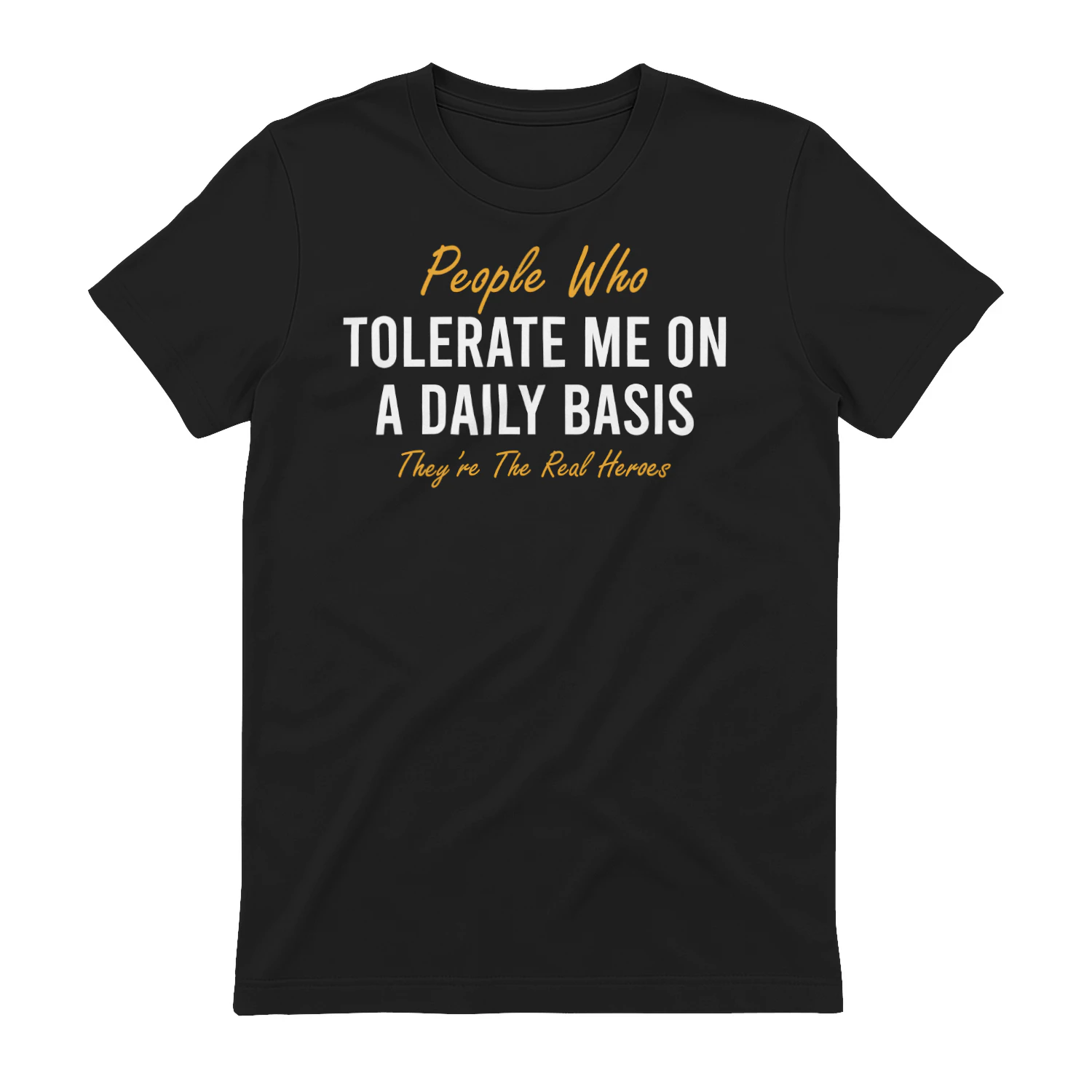 People who tolerate me on a daily basis they're the real heroes