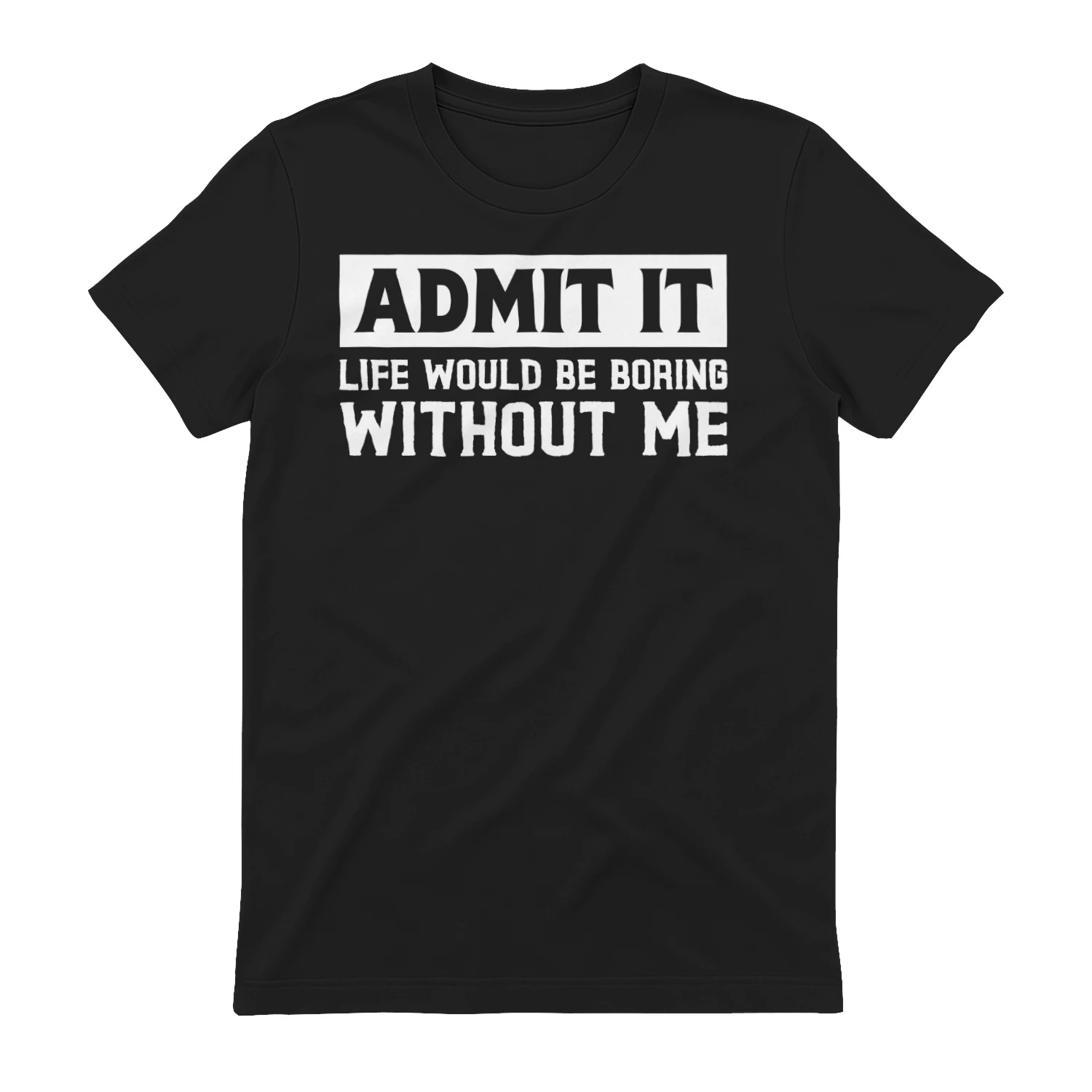 Admit it life would be boring without me