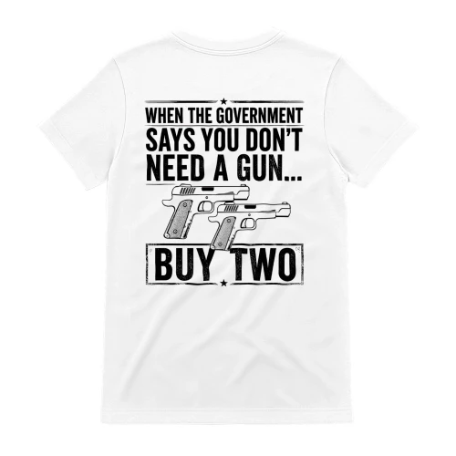 When The Government Says You Dont Need A Gun Buy Two - Bold Patriot Humor Design