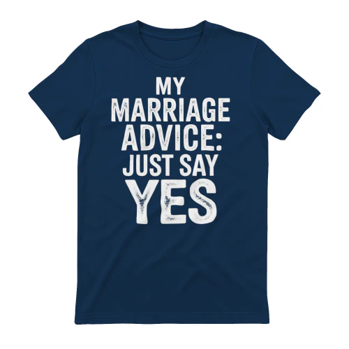 My Marriage Advice Just Say Yes - Funny Husband Married Life