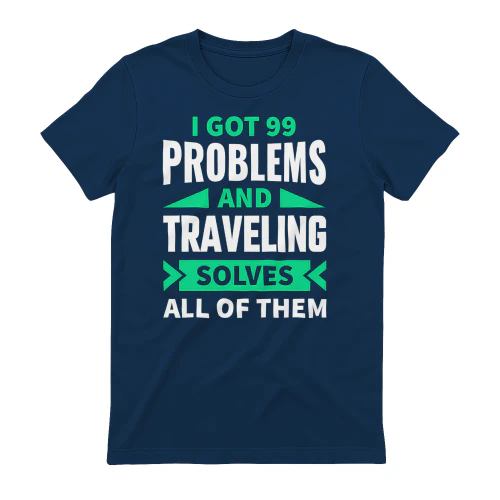 I Got 99 Problems And Traveling Solves All Of Them Funny Travel Quote Design