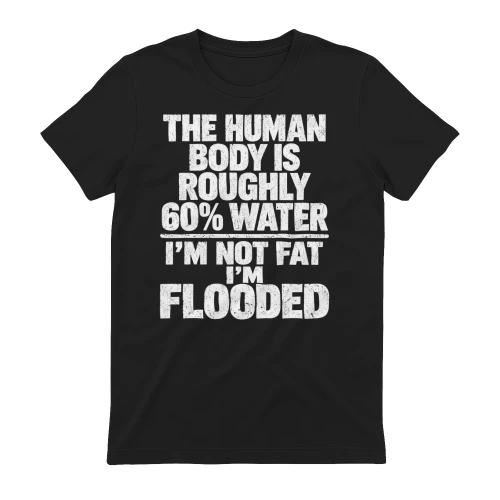 The Human Body Is 60% Water Im Not Fat Im Flooded - Funny Sarcastic Quote Design