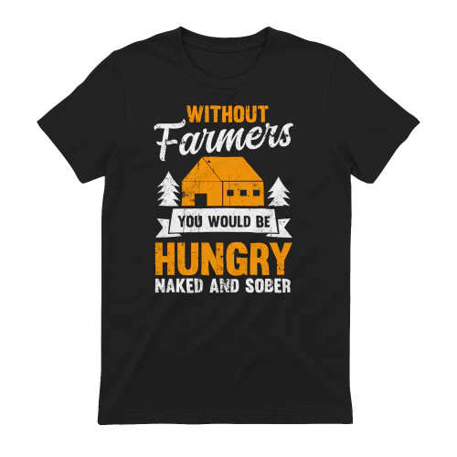 Without Farmers You Would Be Hungry Naked And Sober Funny Farming Design