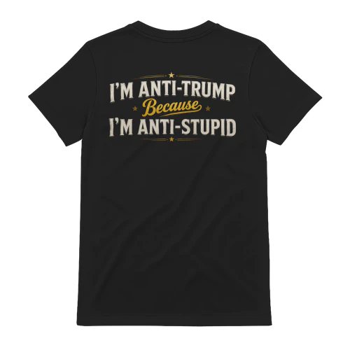 I’m Anti-Trump Because I’m Anti-Stupid Funny Political Humor - Bold Sarcastic Statement Design