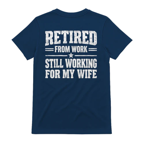 Retired From Work Still Working For My Wife - Funny Husband Quote Design