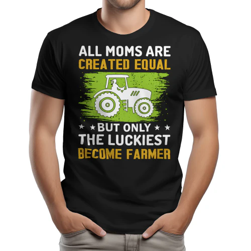 All Moms Are Created Equal But The Luckiest Become Farmer - Funny Mother Graphic