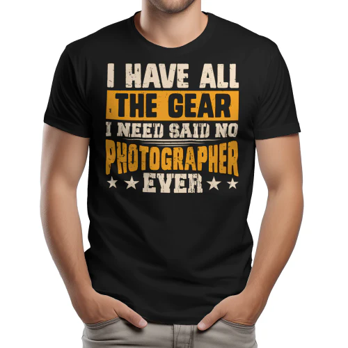 I Have All The Gear I Need Said No Photographer Ever - Funny Camera Sarcasm Graphic