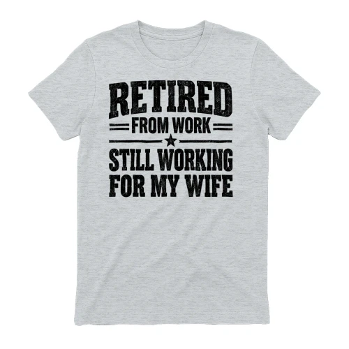 Retired From Work Still Working For My Wife - Funny Husband Quote Design