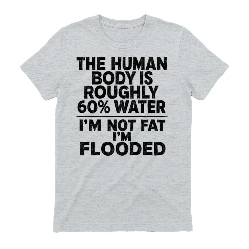 The Human Body Is 60% Water I'm Not Fat I'm Flooded Funny Quote Design