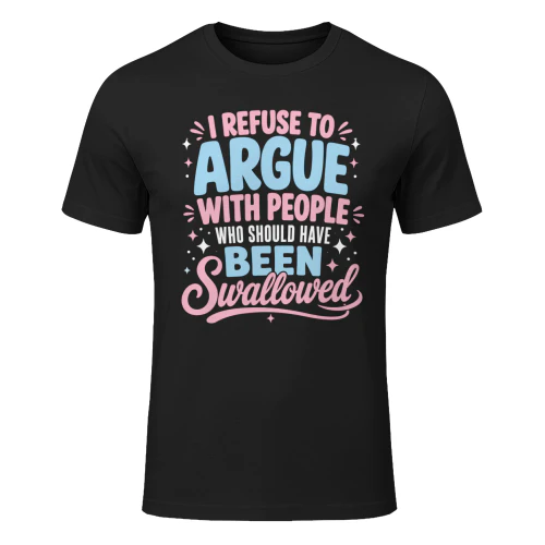 I Refuse To Argue With People Who Should Have Been Swallowed