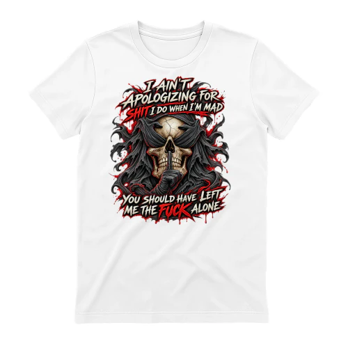 Skull I Ain't Apologizing For Shit I Do When I'm Mad You Should Have Left Me The Fuck Alone