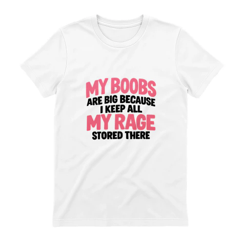 T-shirt my boobs are big because i keep all my rage stored there.