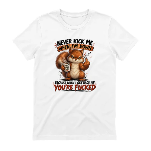 Squirrel Never Kick Me When I'm Down Because When I Get Back Up You're Fucked