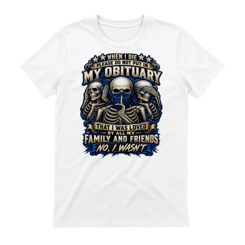 Skull When I Die Please Do Not Put In My Obituary That I Was Loved By All My Family And Friends No I Wasn't