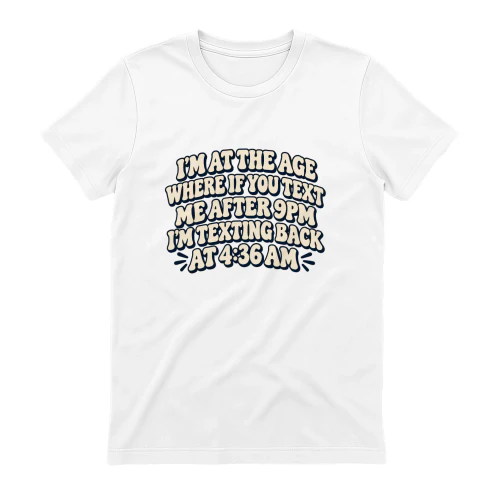 T-shirt i’m at the age where if you text me after 9pm i’m texting back at 4:36 am.